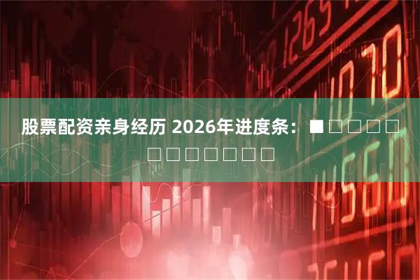 股票配资亲身经历 2026年进度条：■□□□□□□□□□□□