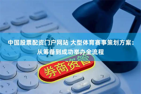 中国股票配资门户网站 大型体育赛事策划方案：从筹备到成功举办全流程