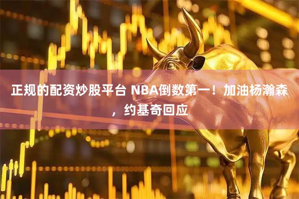 正规的配资炒股平台 NBA倒数第一！加油杨瀚森，约基奇回应