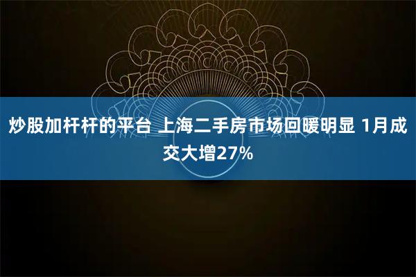 炒股加杆杆的平台 上海二手房市场回暖明显 1月成交大增27%