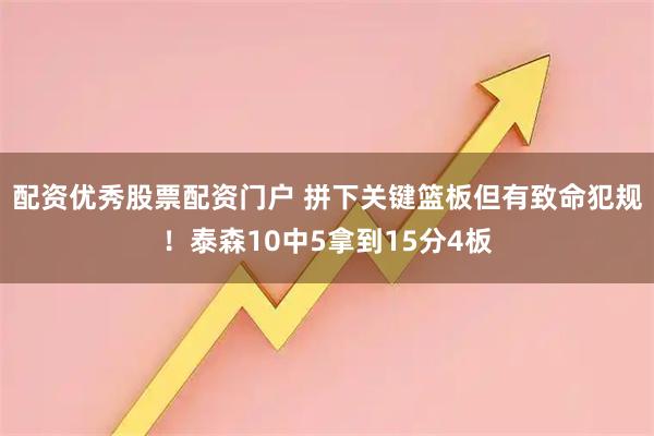 配资优秀股票配资门户 拼下关键篮板但有致命犯规！泰森10中5拿到15分4板