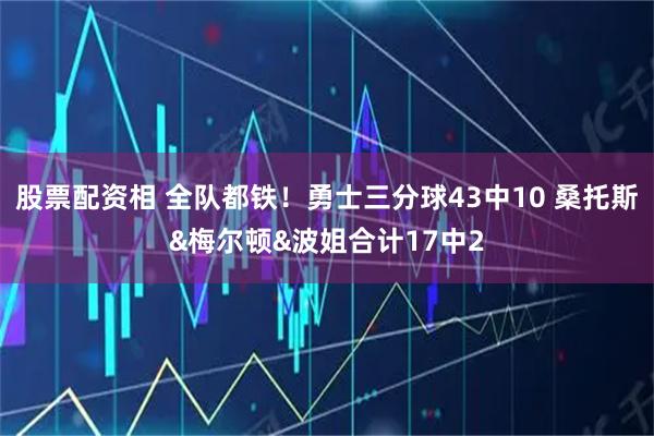 股票配资相 全队都铁！勇士三分球43中10 桑托斯&梅尔顿&波姐合计17中2
