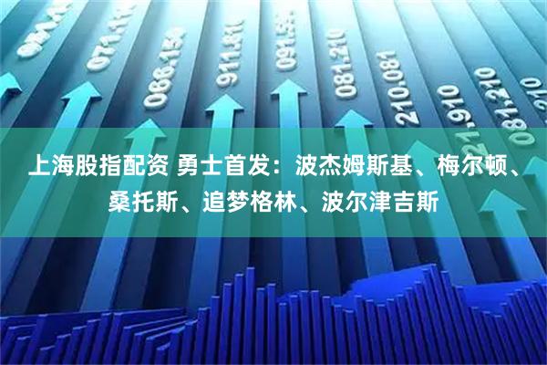 上海股指配资 勇士首发：波杰姆斯基、梅尔顿、桑托斯、追梦格林、波尔津吉斯