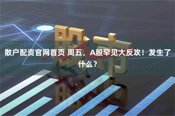 散户配资官网首页 周五，A股罕见大反攻！发生了什么？