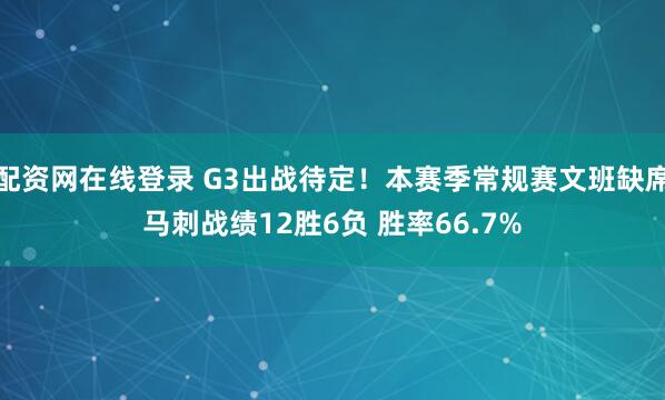 配资网在线登录 G3出战待定！本赛季常规赛文班缺席马刺战绩12胜6负 胜率66.7%