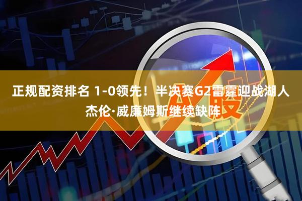 正规配资排名 1-0领先！半决赛G2雷霆迎战湖人 杰伦·威廉姆斯继续缺阵