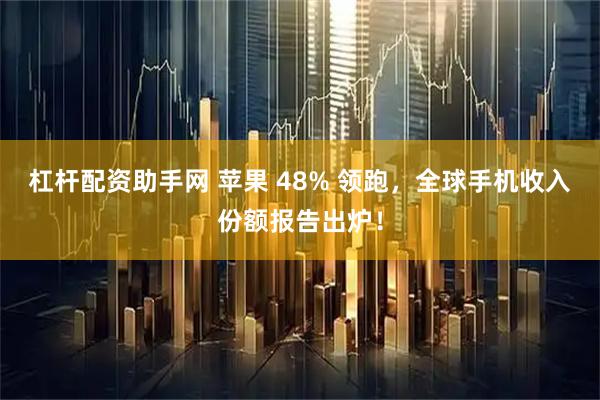 杠杆配资助手网 苹果 48% 领跑，全球手机收入份额报告出炉！
