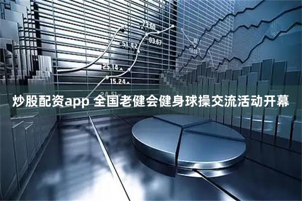 炒股配资app 全国老健会健身球操交流活动开幕