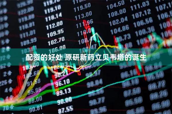 配资的好处 原研新药立贝韦塔的诞生
