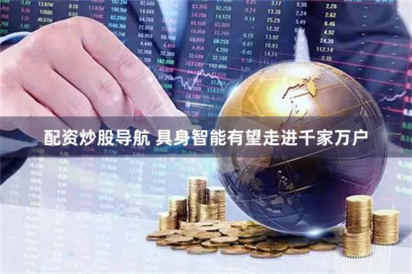配资炒股导航 具身智能有望走进千家万户