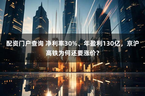 配资门户查询 净利率30%、年盈利130亿，京沪高铁为何还要涨价？
